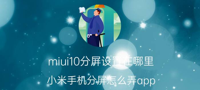 miui10分屏设置在哪里 小米手机分屏怎么弄app？